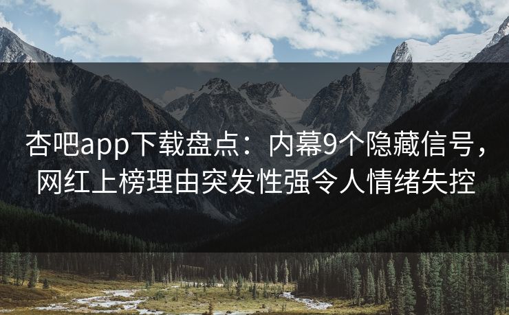 杏吧app下载盘点：内幕9个隐藏信号，网红上榜理由突发性强令人情绪失控