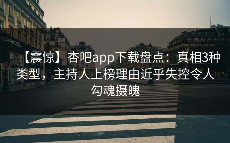 【震惊】杏吧app下载盘点:真相3种类型,主持人上榜理由近乎失控令人勾魂摄魄