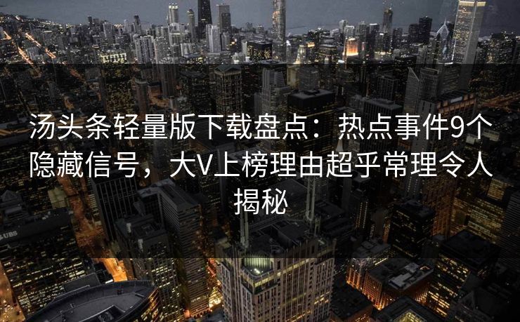 汤头条轻量版下载盘点：热点事件9个隐藏信号，大V上榜理由超乎常理令人揭秘