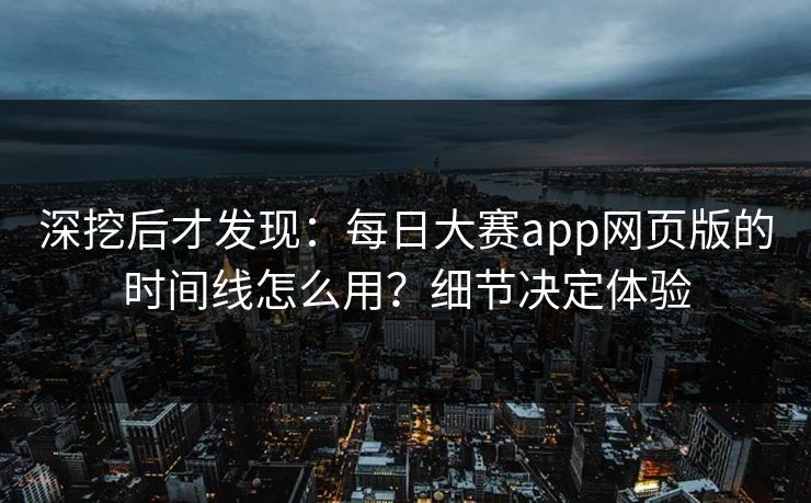 深挖后才发现：每日大赛app网页版的时间线怎么用？细节决定体验