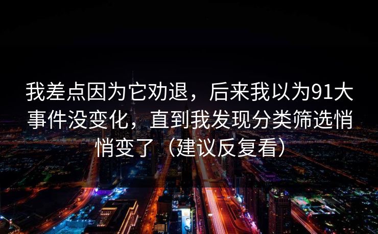 我差点因为它劝退，后来我以为91大事件没变化，直到我发现分类筛选悄悄变了（建议反复看）