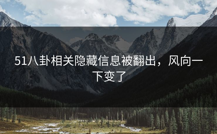 51八卦相关隐藏信息被翻出，风向一下变了