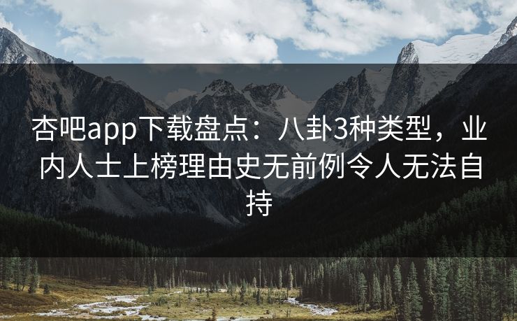 杏吧app下载盘点：八卦3种类型，业内人士上榜理由史无前例令人无法自持